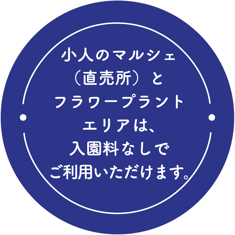 小人のマルシェ(直売所)とフラワープラントエリアは、入園料なしでご利用いただけます。
